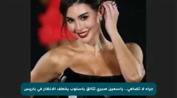 جرأة لا تضاهى.. ياسمين صبري تتألق بأسلوب يخطف الأنظار في باريس